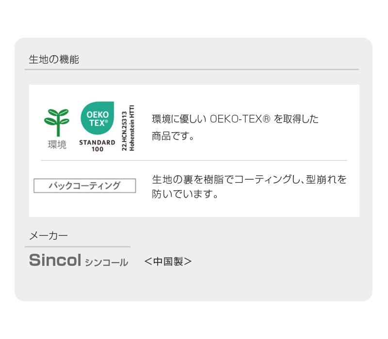 生地の機能：■エコテックス認証■バックコーティング：ファブリックの裏をコーティングすることで、型くずれを防ぎます■メーカー：シンコール